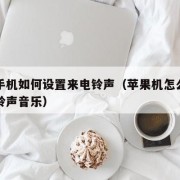 苹果手机如何设置来电铃声（苹果机怎么设置来电铃声音乐）