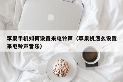 苹果手机如何设置来电铃声（苹果机怎么设置来电铃声音乐）