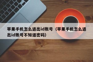 苹果手机怎么退出id账号（苹果手机怎么退出id账号不知道密码）