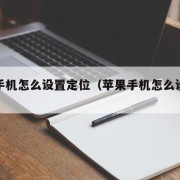 苹果手机怎么设置定位（苹果手机怎么设置定位?）