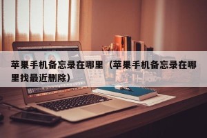 苹果手机备忘录在哪里（苹果手机备忘录在哪里找最近删除）