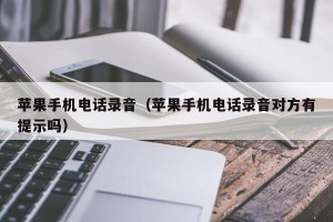 苹果手机电话录音（苹果手机电话录音对方有提示吗）