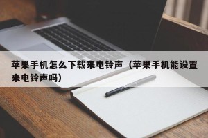 苹果手机怎么下载来电铃声（苹果手机能设置来电铃声吗）