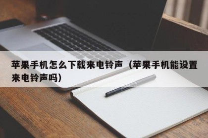 苹果手机怎么下载来电铃声（苹果手机能设置来电铃声吗）