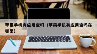 苹果手机有应用宝吗（苹果手机有应用宝吗在哪里）
