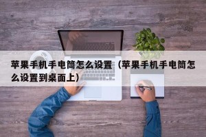 苹果手机手电筒怎么设置（苹果手机手电筒怎么设置到桌面上）