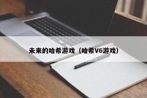 未来的哈希游戏（哈希V6游戏）