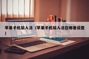 苹果手机输入法（苹果手机输入法在哪里设置）