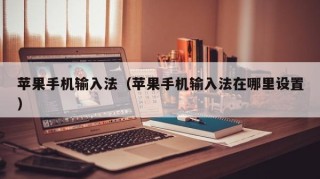苹果手机输入法（苹果手机输入法在哪里设置）