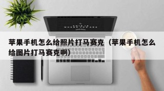 苹果手机怎么给照片打马赛克（苹果手机怎么给图片打马赛克啊）