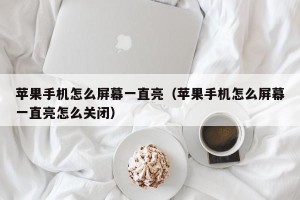 苹果手机怎么屏幕一直亮（苹果手机怎么屏幕一直亮怎么关闭）