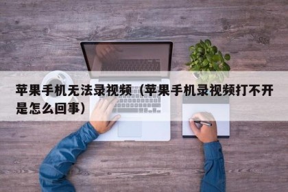 苹果手机无法录视频（苹果手机录视频打不开是怎么回事）
