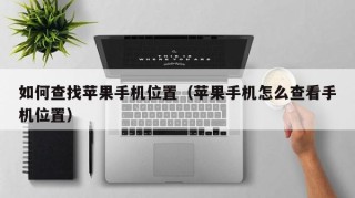 如何查找苹果手机位置（苹果手机怎么查看手机位置）