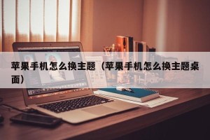 苹果手机怎么换主题（苹果手机怎么换主题桌面）