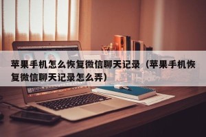 苹果手机怎么恢复微信聊天记录（苹果手机恢复微信聊天记录怎么弄）