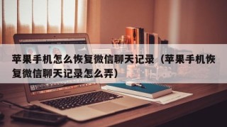 苹果手机怎么恢复微信聊天记录（苹果手机恢复微信聊天记录怎么弄）