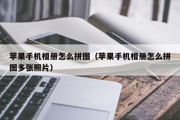苹果手机相册怎么拼图(苹果手机相册怎么拼图多张照片)